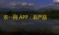 农一网 APP
：农产品在线购买，质量保证
，品种多样，功能强大